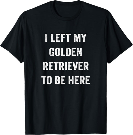 Left My Golden Retriever To Be Here, Golden Mom Golden Dad T-Shirt