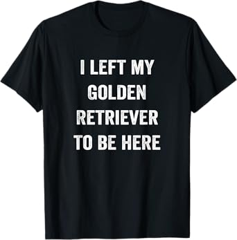 Left My Golden Retriever To Be Here, Golden Mom Golden Dad T-Shirt
