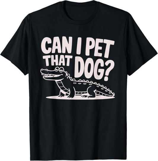 Funny Sarcastic Alligator Saying Can I Pet That Dog T-Shirt