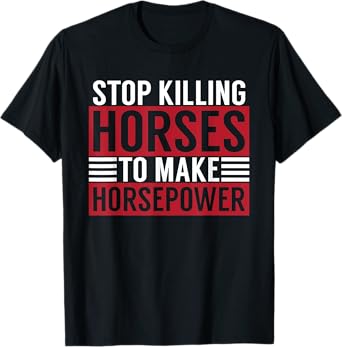Stop Killing Horses To Make Horsepower Funny Sarcastic Quote T-Shirt