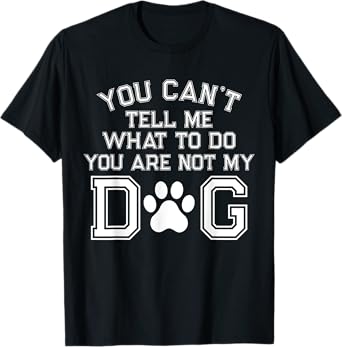 You Can't Tell Me What To Do You're Not My Dog Men Women T-Shirt