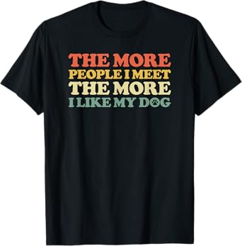 The More People I Meet The More I Like My Dog Men Women T-Shirt