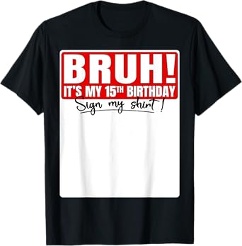 Funny Bruh It's My 15th Birthday 15 Years Old Sign My Shirt T-Shirt