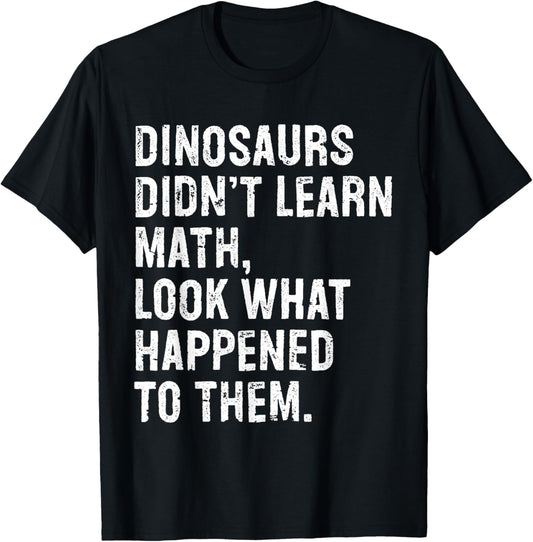 Dinosaurs Didn't Learn Math Funny Math Teacher T-Shirt