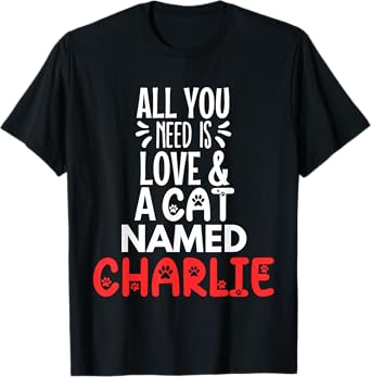 Cat Name Charlie Design - All You Need is Love! T-Shirt