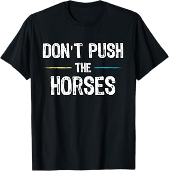 Don’t Push the Horses Meme - Funny Quote for Sarcastic Minds T-Shirt