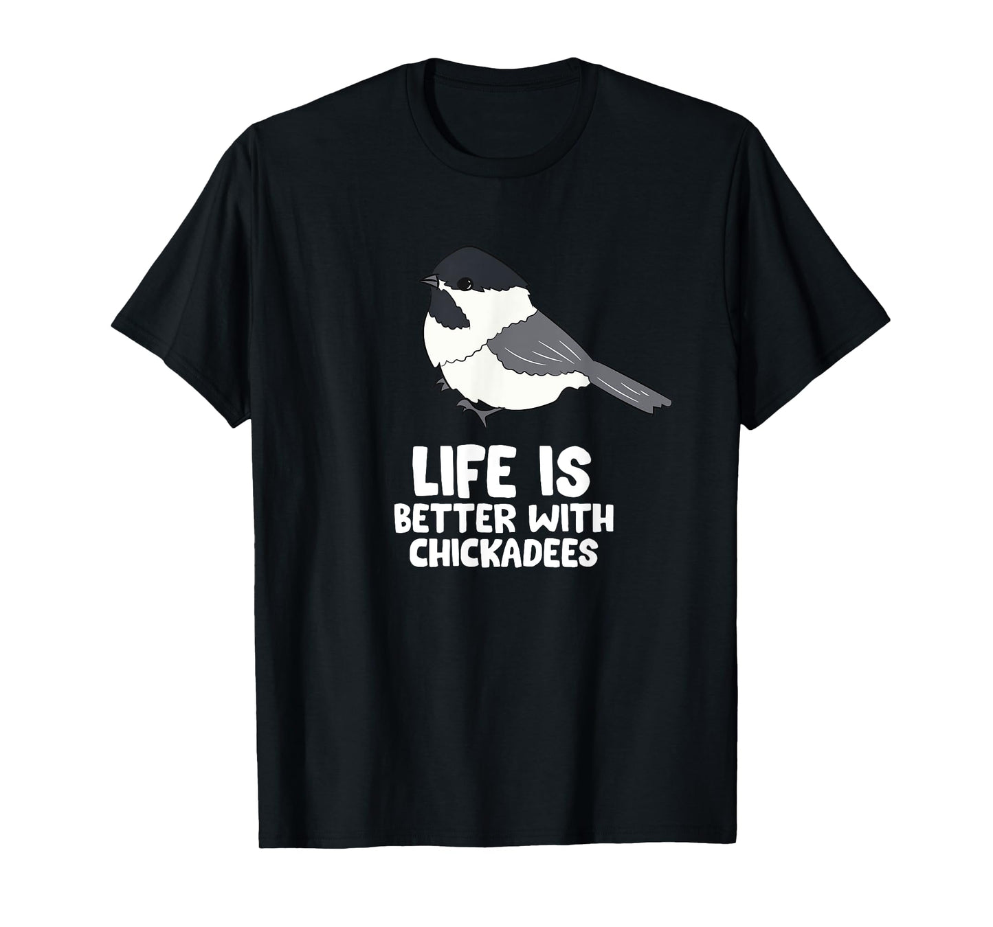 Chickadee Bird Life Is Better With Black-Capped Chickadees T-Shirt