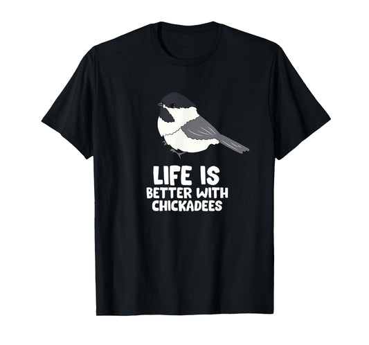 Chickadee Bird Life Is Better With Black-Capped Chickadees T-Shirt