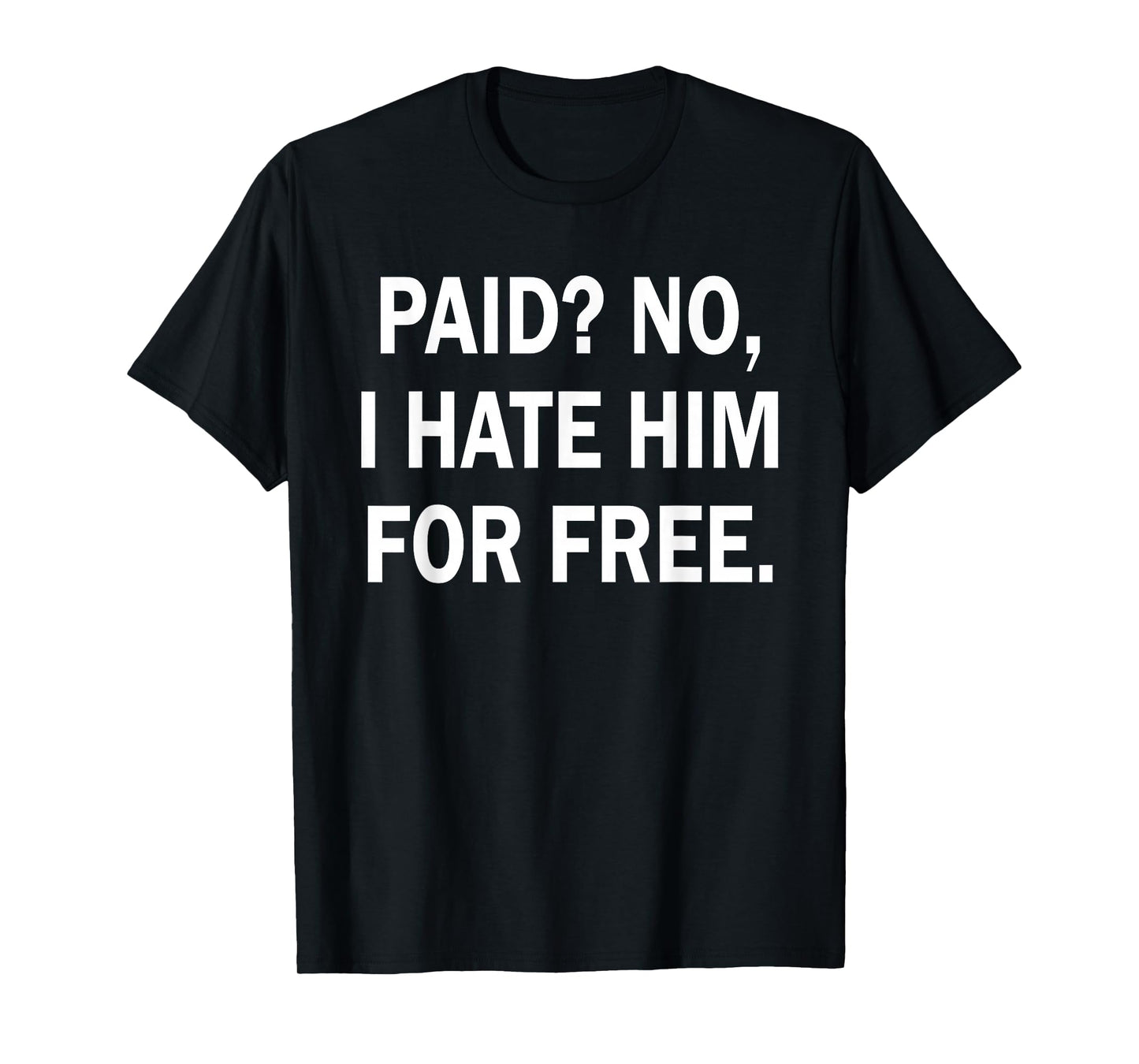 Paid No I Hate Him for Free - Funny Sarcasm T-Shirt