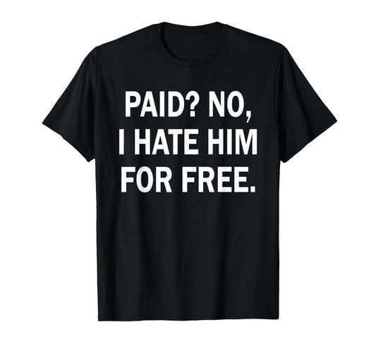 Paid No I Hate Him for Free - Funny Sarcasm T-Shirt