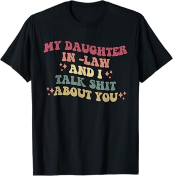 My Daughter In -Law And I Talk Shit About You Design T-Shirt