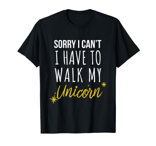 Sorry I Cant I have To Walk My Unicorn - Funny Novelty T-Shirt