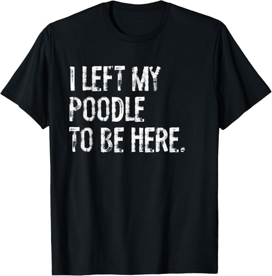 I Left My Poodle To Be Here T-Shirt