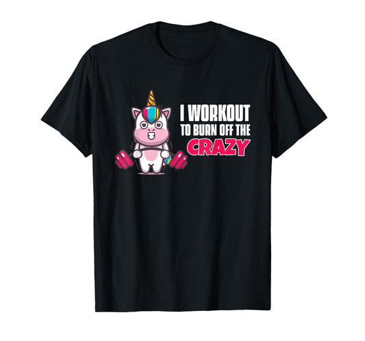 I Workout To Burn Off The Crazy - Funny Unicorn Workout T-Shirt