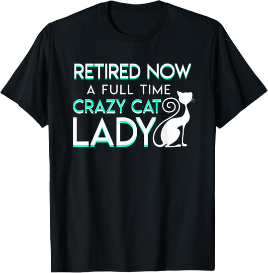 Retired Now A Full Time Crazy Cat Lady Cat Lady Retirement T-Shirt