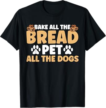 Baker Bakery Bake All The Bread Pet All The Dogs Baking T-Shirt