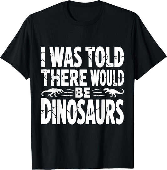 Funny Dinosaur Quote I Was Told There Would Be Dinosaurs T-Shirt