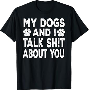 My Dogs And I Talk Sh!t About You, Distressed Look T-Shirt