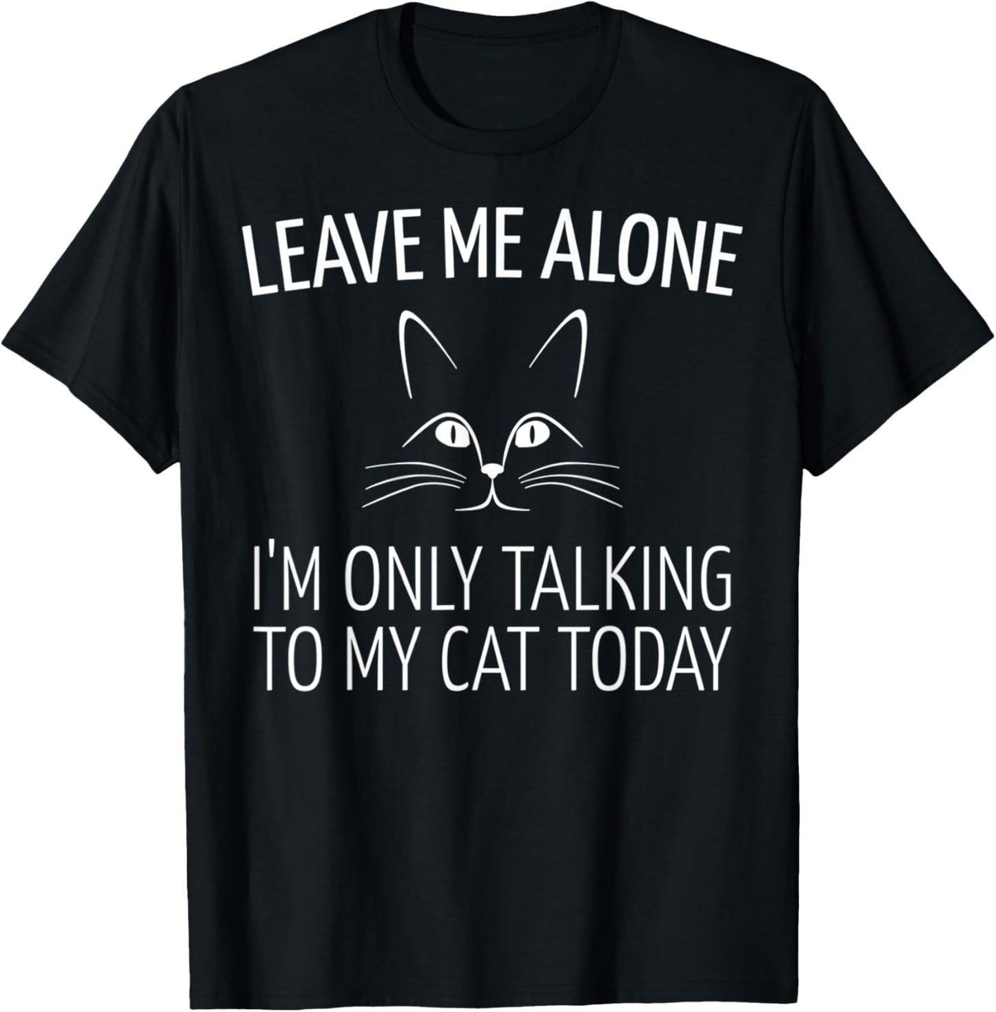 Leave Me Alone I'm Only Talking To My Cat Today T-Shirt