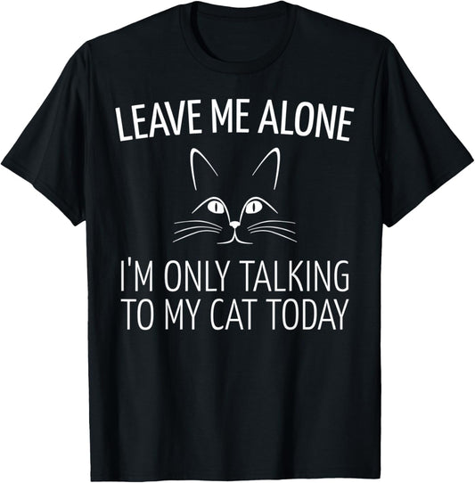 Leave Me Alone I'm Only Talking To My Cat Today T-Shirt