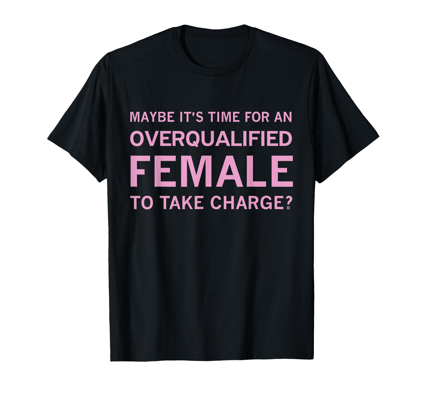 Maybe It's Time For An Overqualified Female To Take Charge T-Shirt