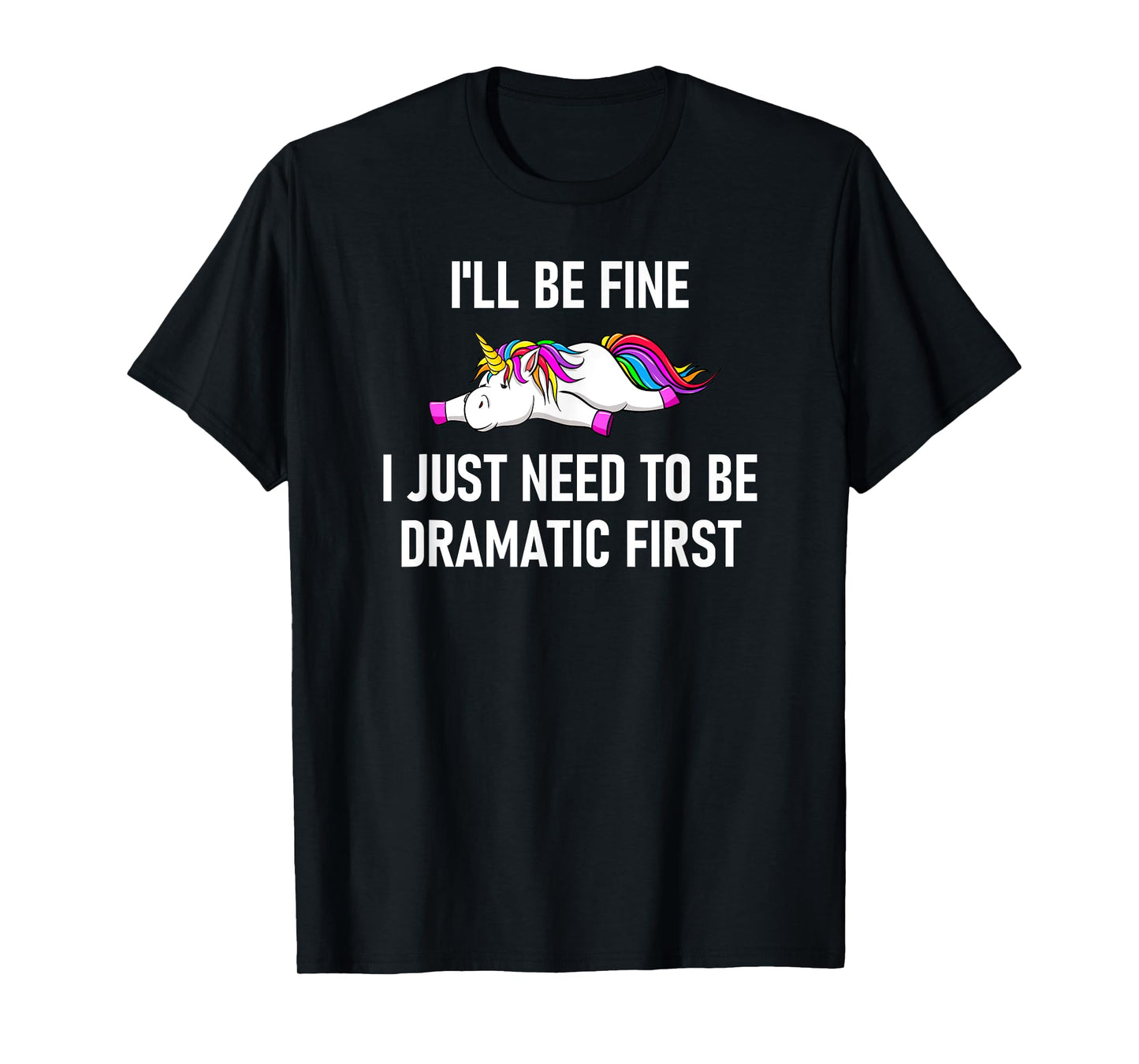 Unicorn I'll Be Fine I Just Need To Be Dramatic First T-Shirt