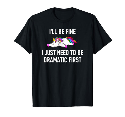 Unicorn I'll Be Fine I Just Need To Be Dramatic First T-Shirt