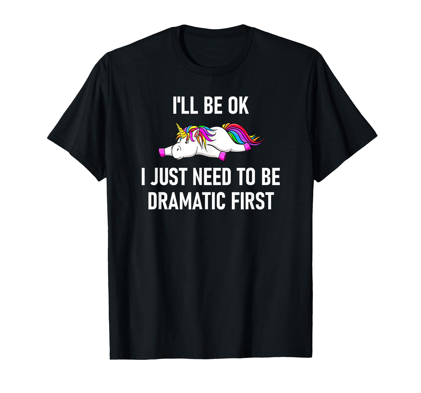Unicorn I'll Be Ok I Just Need To Be Dramatic First T-Shirt