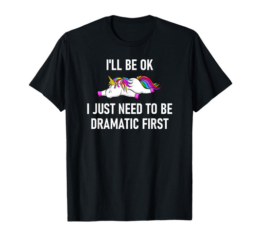 Unicorn I'll Be Ok I Just Need To Be Dramatic First T-Shirt