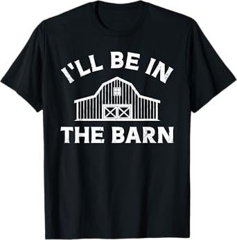 I'll Be In The Barn Funny Farmer Cattle Horse Hay Farming T-Shirt