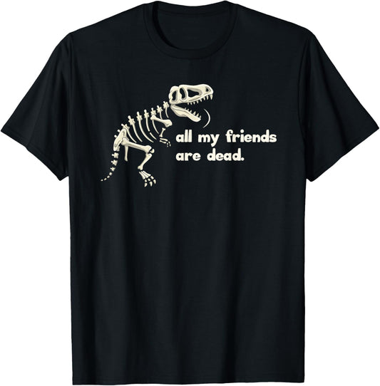 All my friends are dead sad and funny paleontologist T-Shirt
