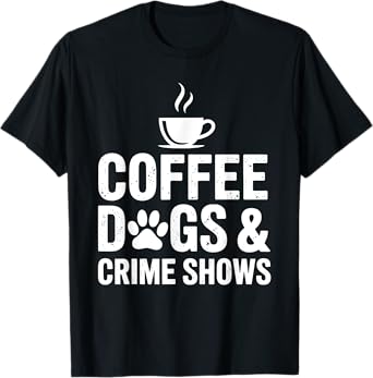 Coffee Dogs Crime Shows Funny Dog Lover Women Men T-Shirt