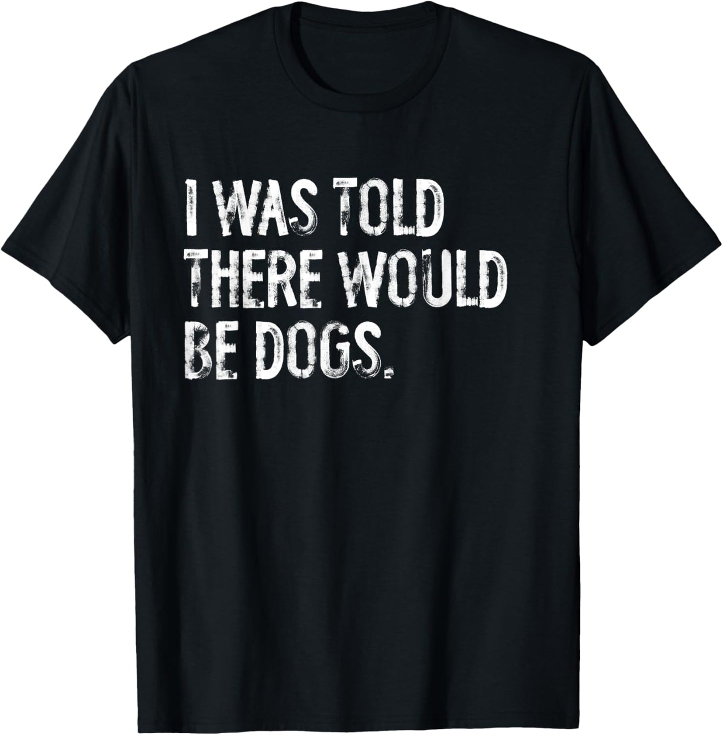 I Was Told There Would Be Dogs T-Shirt