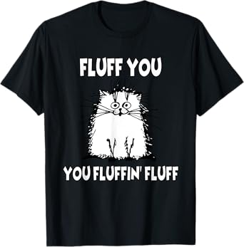 Fluff You You Fluffin' Fluff Funny Cat T-Shirt