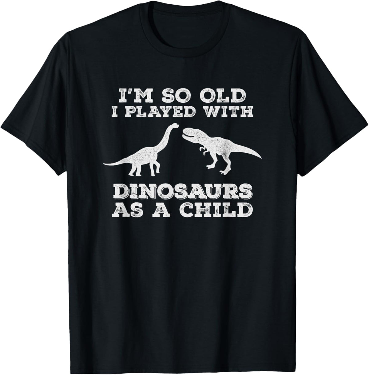 I'm so old, I played with dinosaurs as a child,funny t-shirt T-Shirt