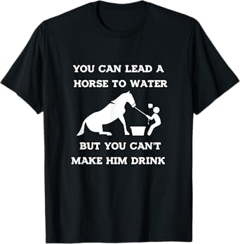 funny horse quotes, you can lead a horse to water T-Shirt