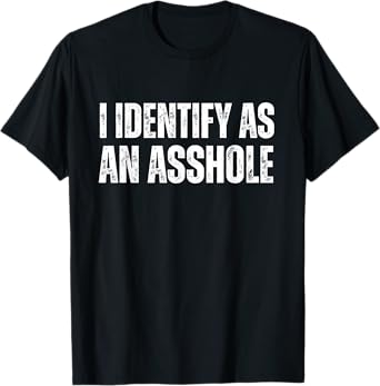I Identify As An Asshole Funny Sarcastic Gift For Assholes T-Shirt