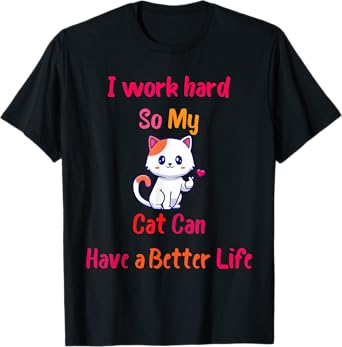 I Work Hard So My Cat Can Have A Better Life, Funny Kitten T-Shirt for Men Women Girls Kids