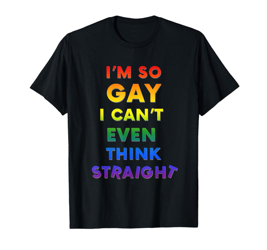 I'm So Gay I Can't Think Straight Funny LGBTQ T-Shirt