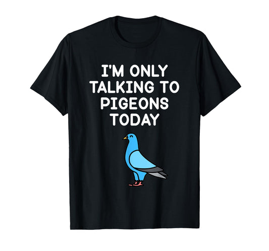 I’m Only Talking To Pigeons Today Funny Pigeon Lover T-Shirt