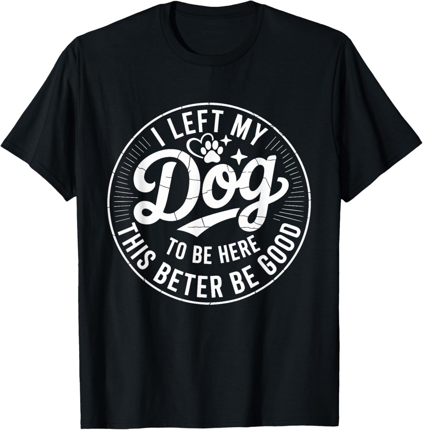 Vintage I Left My Dog To Be Here This Better Be Good Dog T-Shirt