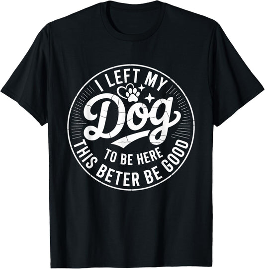 Vintage I Left My Dog To Be Here This Better Be Good Dog T-Shirt