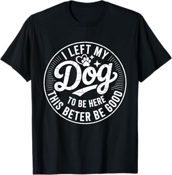 Vintage I Left My Dog To Be Here This Better Be Good Dog T-Shirt