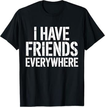 I Have Friends Everywhere Tee Social Travel Vibes T-Shirt