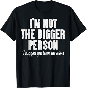 Im Not Bigger Person Leave Me Alone Funny Saying Women Men T-Shirt