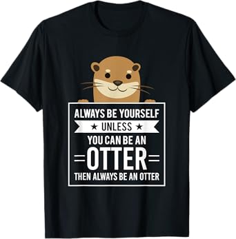 Always Be Yourself Unless You Can Be An Otter T-Shirt