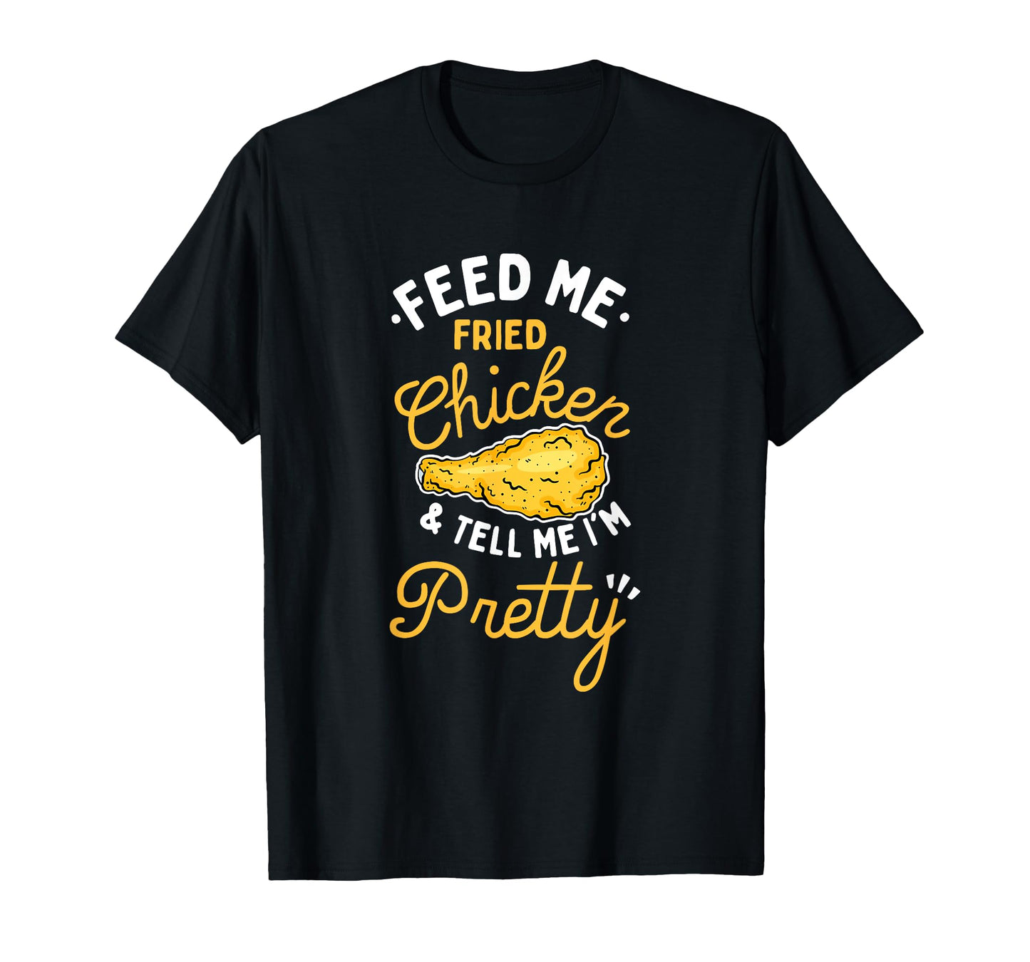 Feed Me Fried Chicken & Tell Me I'm Pretty T-Shirt