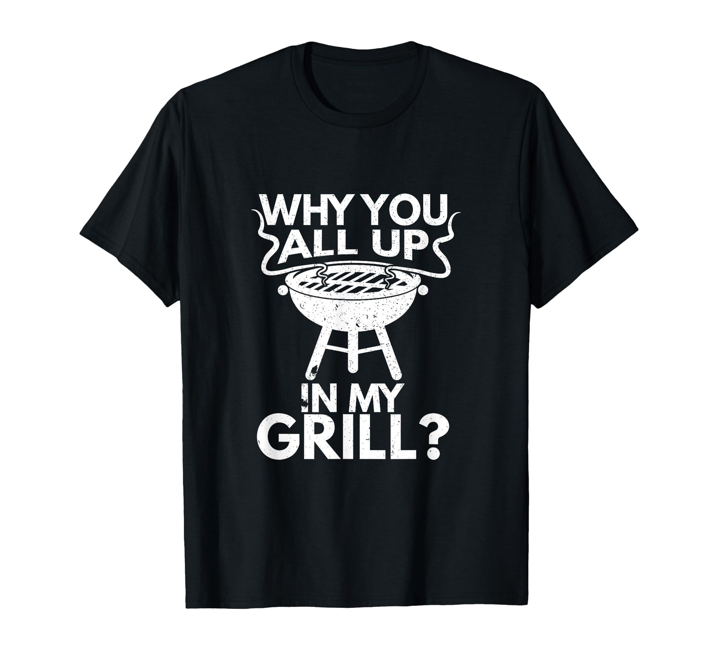 Why You All Up In My Grill BBQ Lover Grilling Mens Gift T-Shirt