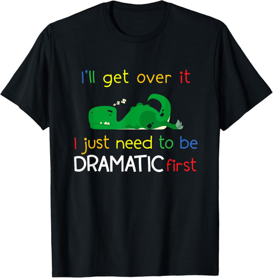 Dinosaur TRex Ill Get Over It Just Need To Be Dramatic First T-Shirt