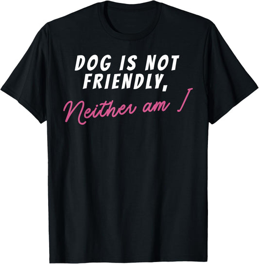 Dog Is Not Friendly Neither Am I T-Shirt